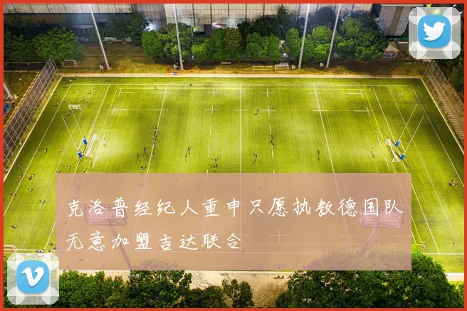 克洛普经纪人重申只愿执教德国队无意加盟吉达联合