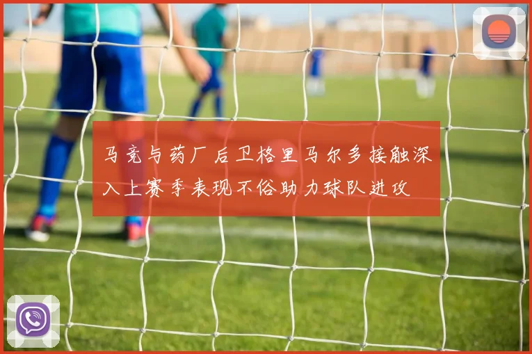 马竞与药厂后卫格里马尔多接触深入上赛季表现不俗助力球队进攻