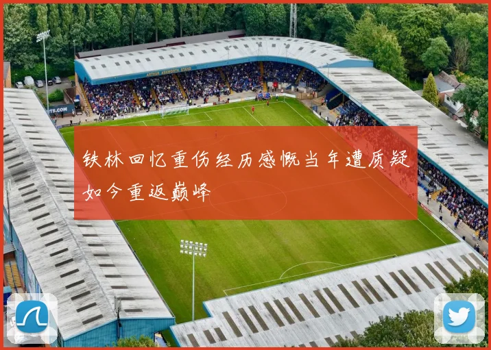 铁林回忆重伤经历感慨当年遭质疑如今重返巅峰