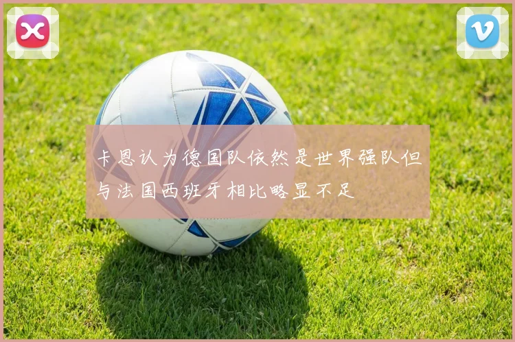卡恩认为德国队依然是世界强队但与法国西班牙相比略显不足