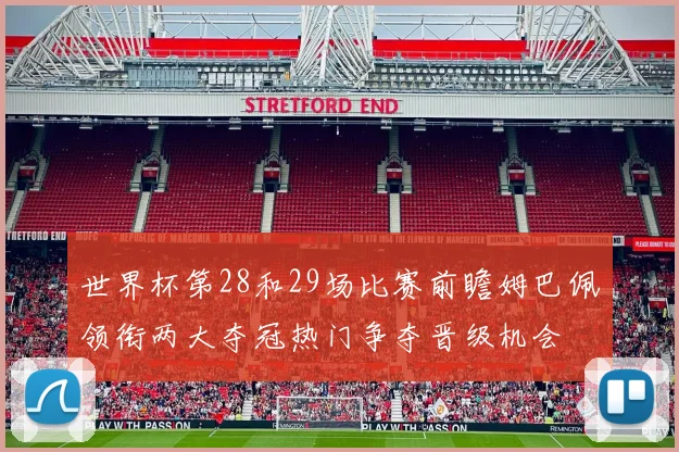 世界杯第28和29场比赛前瞻姆巴佩领衔两大夺冠热门争夺晋级机会