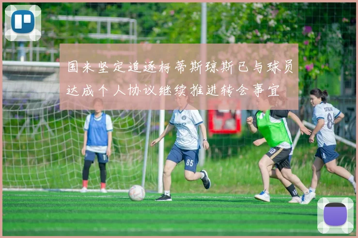 国米坚定追逐柯蒂斯琼斯已与球员达成个人协议继续推进转会事宜