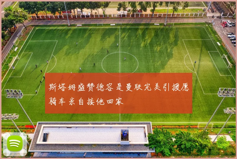 斯塔姆盛赞德容是曼联完美引援愿骑车亲自接他回家