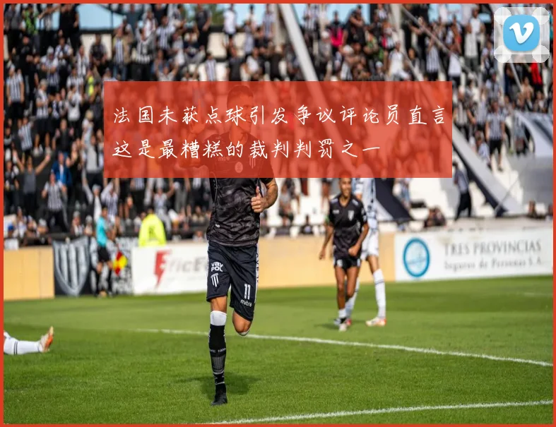 法国未获点球引发争议评论员直言这是最糟糕的裁判判罚之一